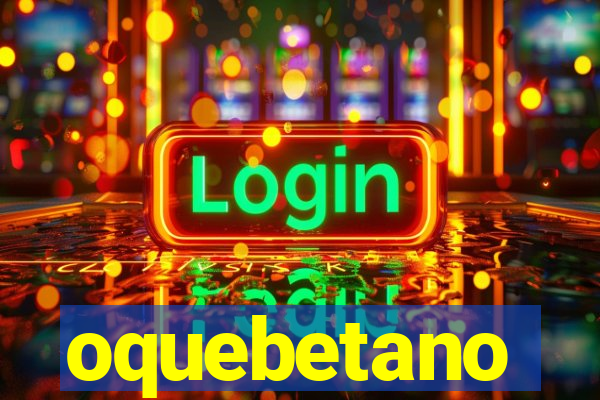 oquebetano