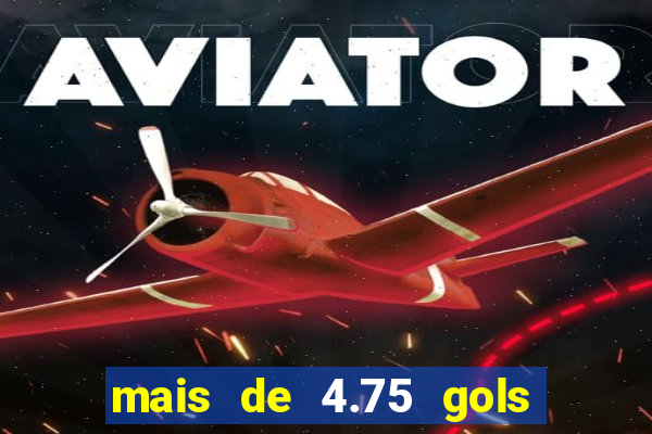 mais de 4.75 gols o que significa
