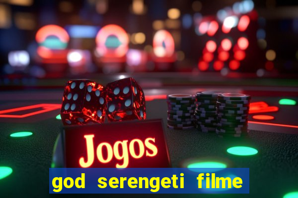 god serengeti filme completo dublado online