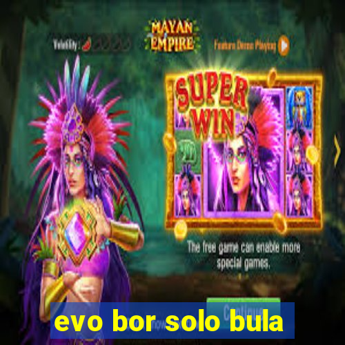 evo bor solo bula