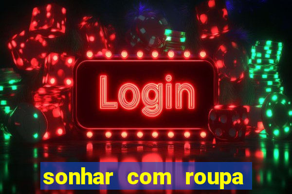 sonhar com roupa íntima feminina jogo do bicho