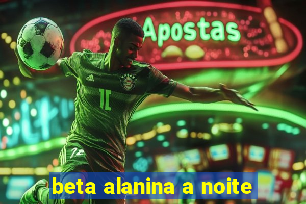 beta alanina a noite