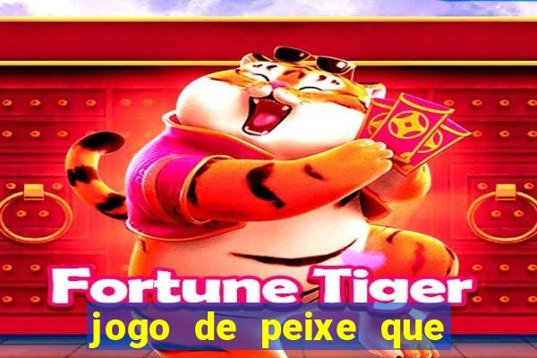 jogo de peixe que ganha dinheiro