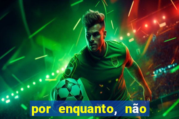 por enquanto, não podemos fazer envios para essa localização.