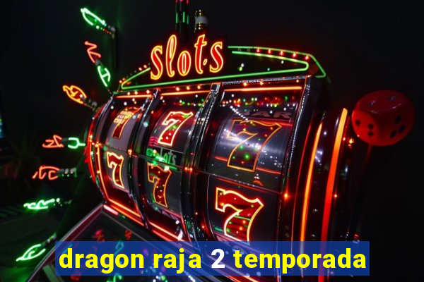 dragon raja 2 temporada