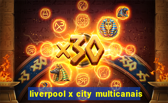 liverpool x city multicanais