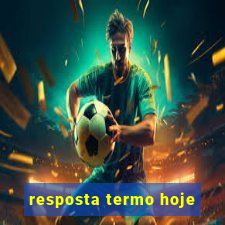 resposta termo hoje