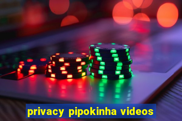 privacy pipokinha videos