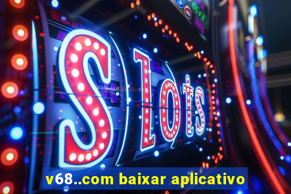 v68..com baixar aplicativo