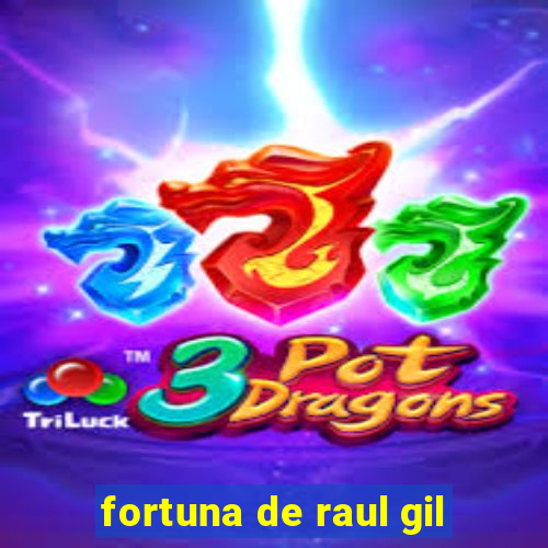 fortuna de raul gil