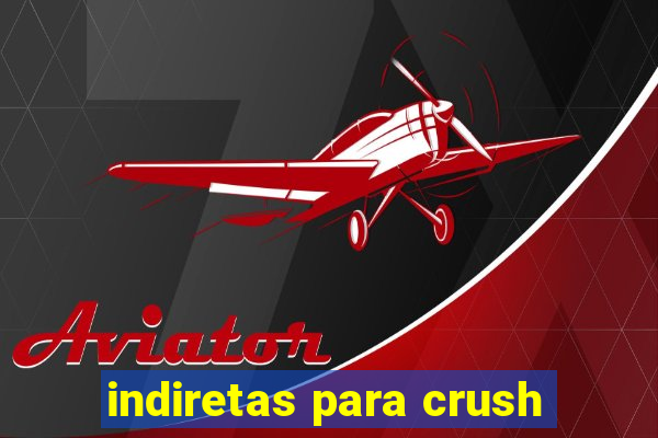 indiretas para crush