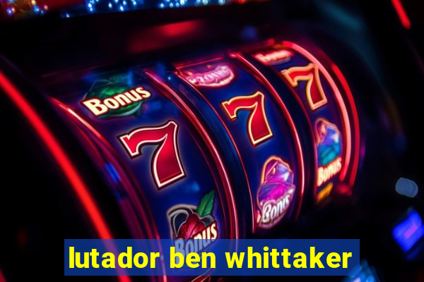 lutador ben whittaker