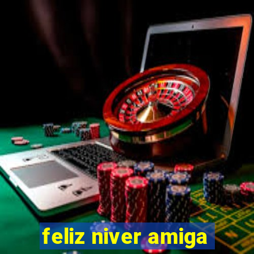 feliz niver amiga