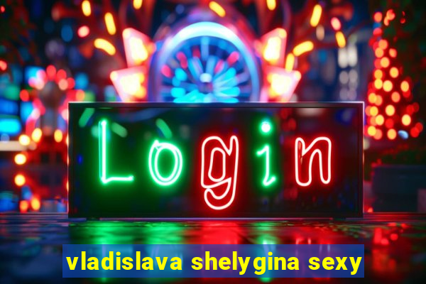 vladislava shelygina sexy