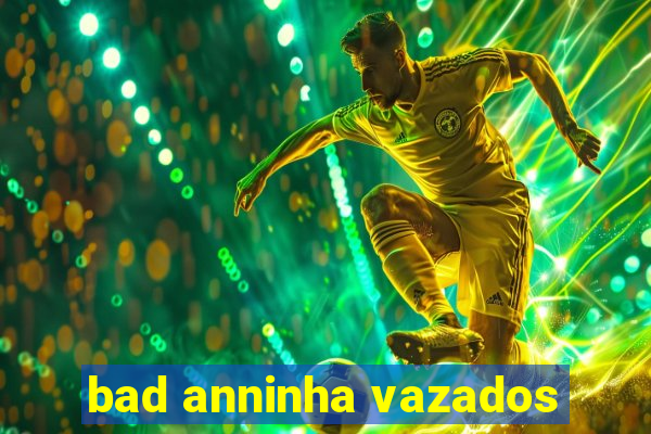 bad anninha vazados