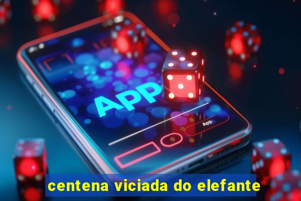 centena viciada do elefante