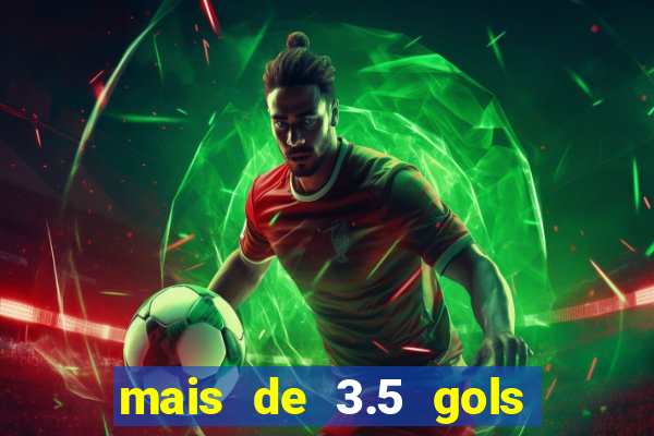 mais de 3.5 gols o que significa