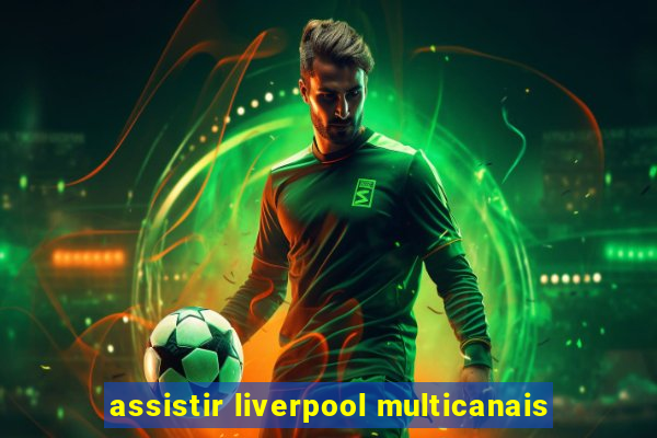 assistir liverpool multicanais