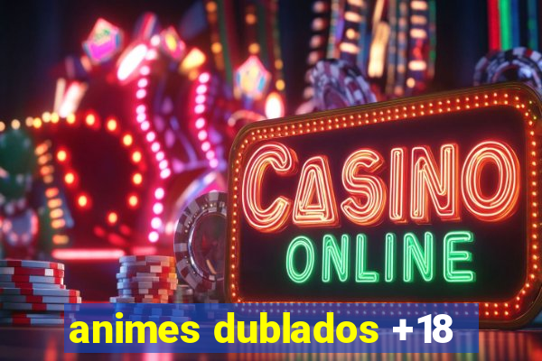 animes dublados +18