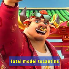 fatal model tocantins