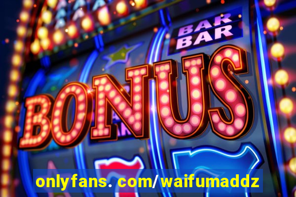 onlyfans. com/waifumaddz