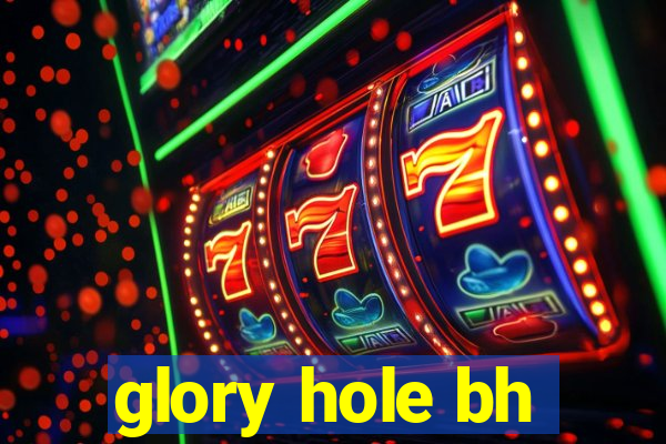 glory hole bh