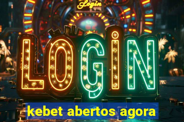 kebet abertos agora