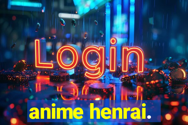 anime henrai.