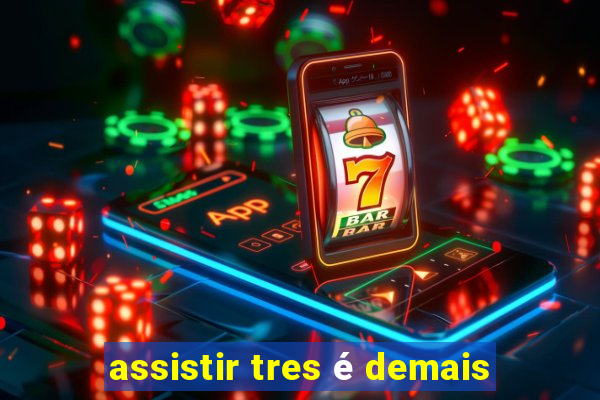 assistir tres Ã© demais