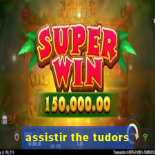assistir the tudors