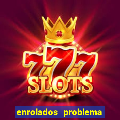 enrolados problema em dobro click jogos