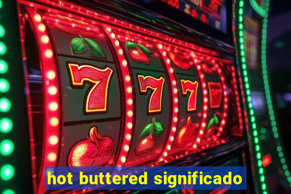 hot buttered significado