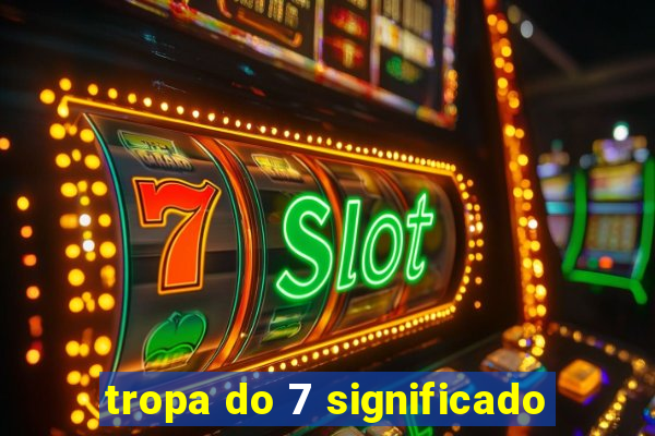 tropa do 7 significado