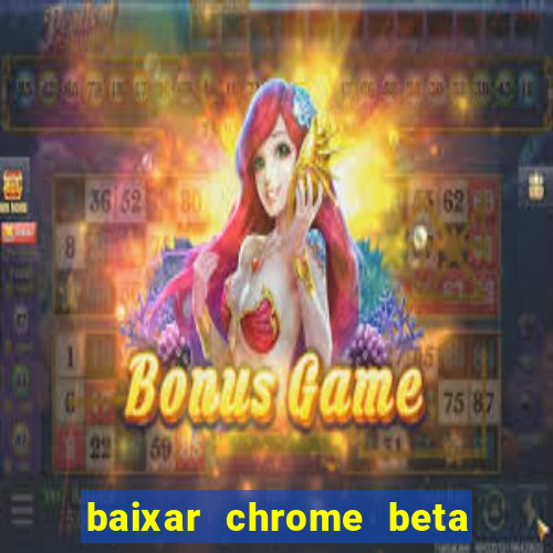 baixar chrome beta para pc