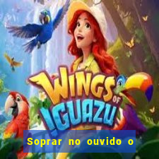 Soprar no ouvido o que significa de uma pessoa