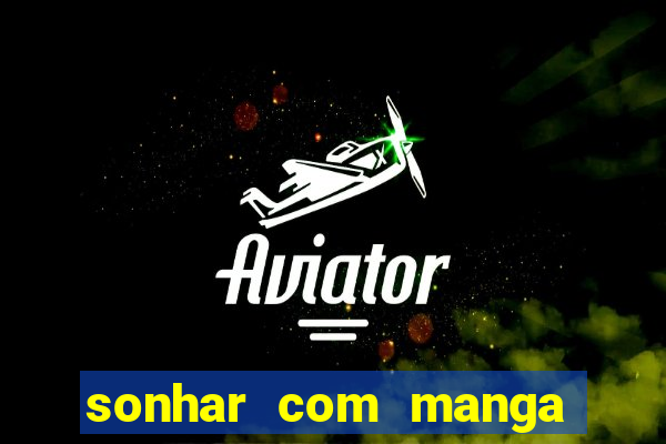 sonhar com manga no jogo do bicho