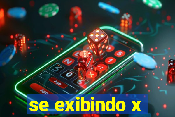 se exibindo x