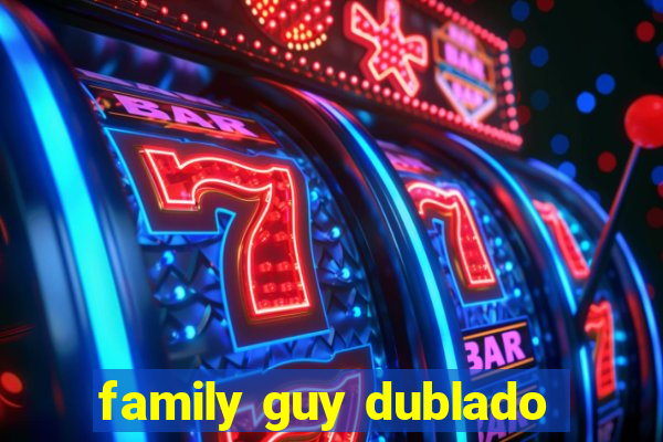 family guy dublado