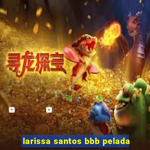 larissa santos bbb pelada