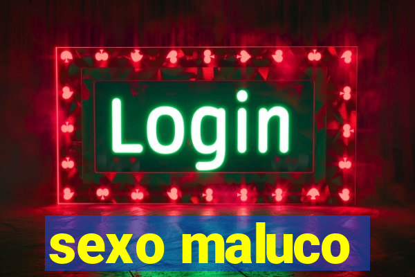 sexo maluco