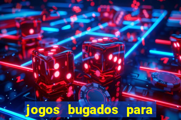jogos bugados para ganhar dinheiro