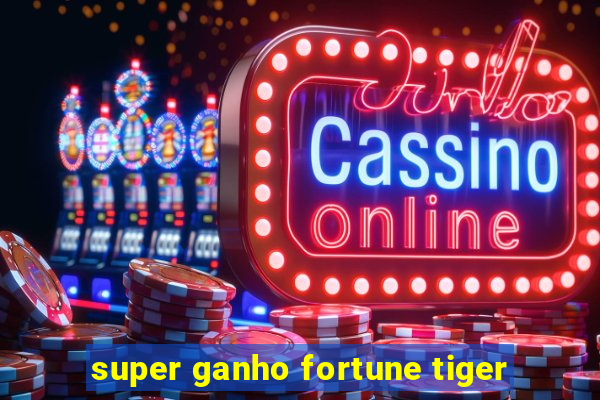 super ganho fortune tiger