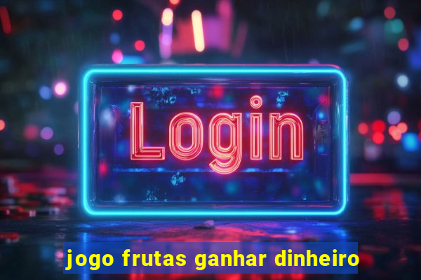 jogo frutas ganhar dinheiro
