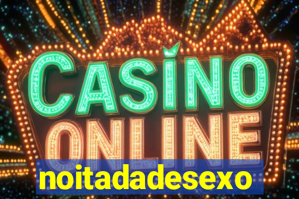 noitadadesexo