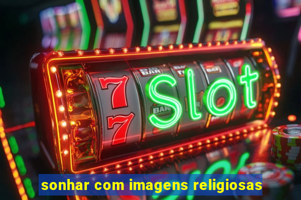 sonhar com imagens religiosas